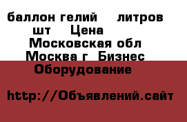 баллон гелий 10 литров (2 шт) › Цена ­ 3 000 - Московская обл., Москва г. Бизнес » Оборудование   